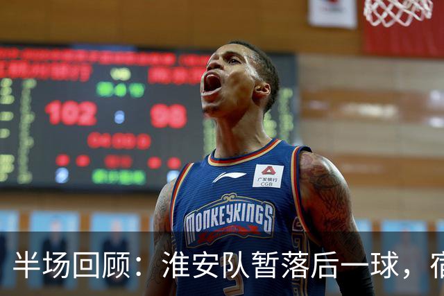 半场回顾：淮安队暂落后一球，宿迁队高驰单刀破门